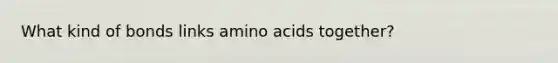 What kind of bonds links amino acids together?