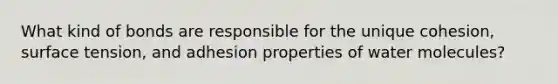 What kind of bonds are responsible for the unique cohesion, surface tension, and adhesion properties of water molecules?