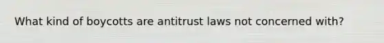 What kind of boycotts are antitrust laws not concerned with?