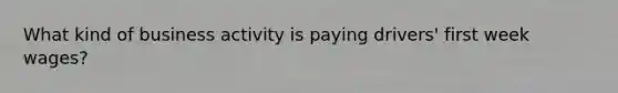 What kind of business activity is paying drivers' first week wages?