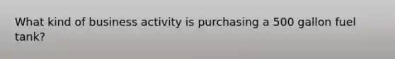 What kind of business activity is purchasing a 500 gallon fuel tank?