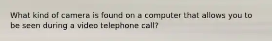 What kind of camera is found on a computer that allows you to be seen during a video telephone call?