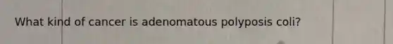 What kind of cancer is adenomatous polyposis coli?