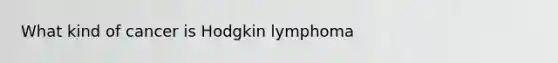 What kind of cancer is Hodgkin lymphoma