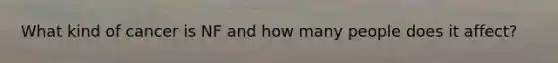 What kind of cancer is NF and how many people does it affect?