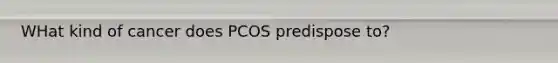 WHat kind of cancer does PCOS predispose to?