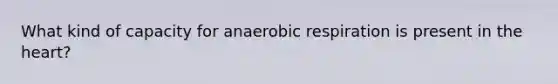 What kind of capacity for anaerobic respiration is present in the heart?