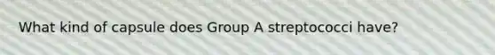 What kind of capsule does Group A streptococci have?