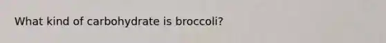 What kind of carbohydrate is broccoli?