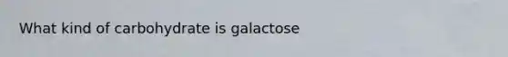 What kind of carbohydrate is galactose