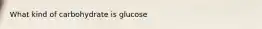 What kind of carbohydrate is glucose