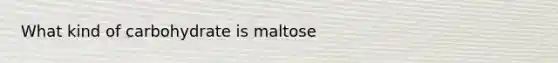 What kind of carbohydrate is maltose