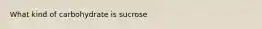 What kind of carbohydrate is sucrose