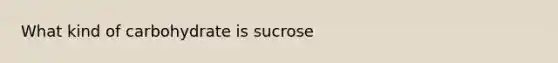 What kind of carbohydrate is sucrose