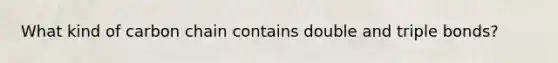 What kind of carbon chain contains double and triple bonds?