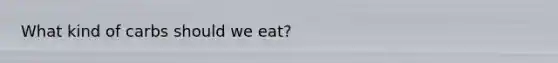 What kind of carbs should we eat?