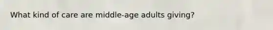 What kind of care are middle-age adults giving?