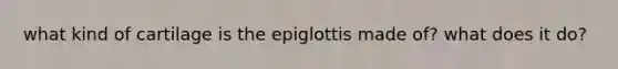 what kind of cartilage is the epiglottis made of? what does it do?