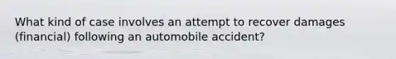 What kind of case involves an attempt to recover damages (financial) following an automobile accident?