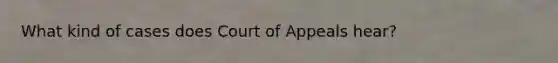 What kind of cases does Court of Appeals hear?