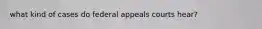 what kind of cases do federal appeals courts hear?