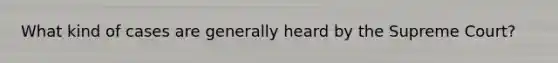 What kind of cases are generally heard by the Supreme Court?