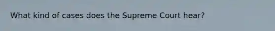 What kind of cases does the Supreme Court hear?