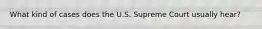 What kind of cases does the U.S. Supreme Court usually hear?