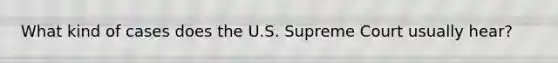 What kind of cases does the U.S. Supreme Court usually hear?