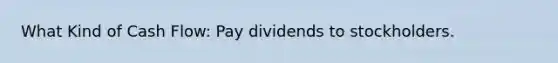 What Kind of Cash Flow: Pay dividends to stockholders.