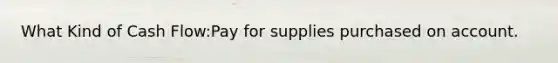 What Kind of Cash Flow:Pay for supplies purchased on account.