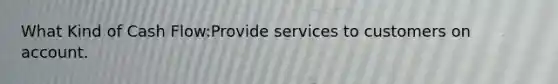 What Kind of Cash Flow:Provide services to customers on account.