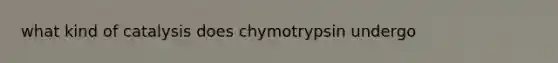 what kind of catalysis does chymotrypsin undergo