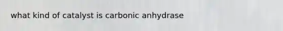 what kind of catalyst is carbonic anhydrase