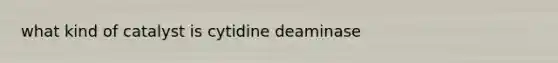 what kind of catalyst is cytidine deaminase