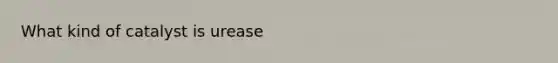 What kind of catalyst is urease