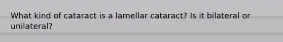 What kind of cataract is a lamellar cataract? Is it bilateral or unilateral?