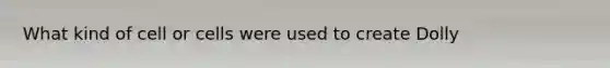 What kind of cell or cells were used to create Dolly