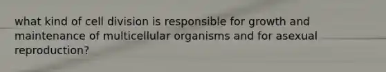 what kind of <a href='https://www.questionai.com/knowledge/kjHVAH8Me4-cell-division' class='anchor-knowledge'>cell division</a> is responsible for growth and maintenance of multicellular organisms and for asexual reproduction?