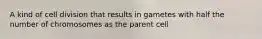 A kind of cell division that results in gametes with half the number of chromosomes as the parent cell