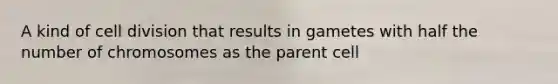 A kind of <a href='https://www.questionai.com/knowledge/kjHVAH8Me4-cell-division' class='anchor-knowledge'>cell division</a> that results in gametes with half the number of chromosomes as the parent cell