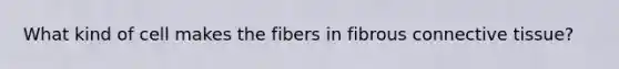 What kind of cell makes the fibers in fibrous <a href='https://www.questionai.com/knowledge/kYDr0DHyc8-connective-tissue' class='anchor-knowledge'>connective tissue</a>?