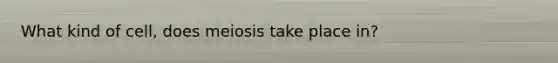 What kind of cell, does meiosis take place in?