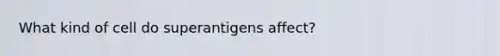 What kind of cell do superantigens affect?