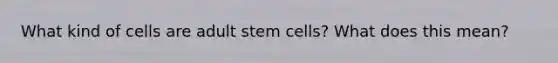 What kind of cells are adult stem cells? What does this mean?