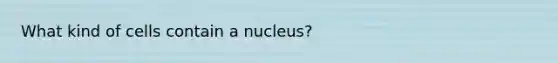 What kind of cells contain a nucleus?