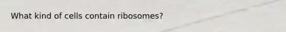 What kind of cells contain ribosomes?