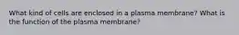 What kind of cells are enclosed in a plasma membrane? What is the function of the plasma membrane?