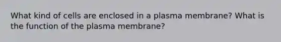 What kind of cells are enclosed in a plasma membrane? What is the function of the plasma membrane?