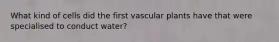 What kind of cells did the first vascular plants have that were specialised to conduct water?